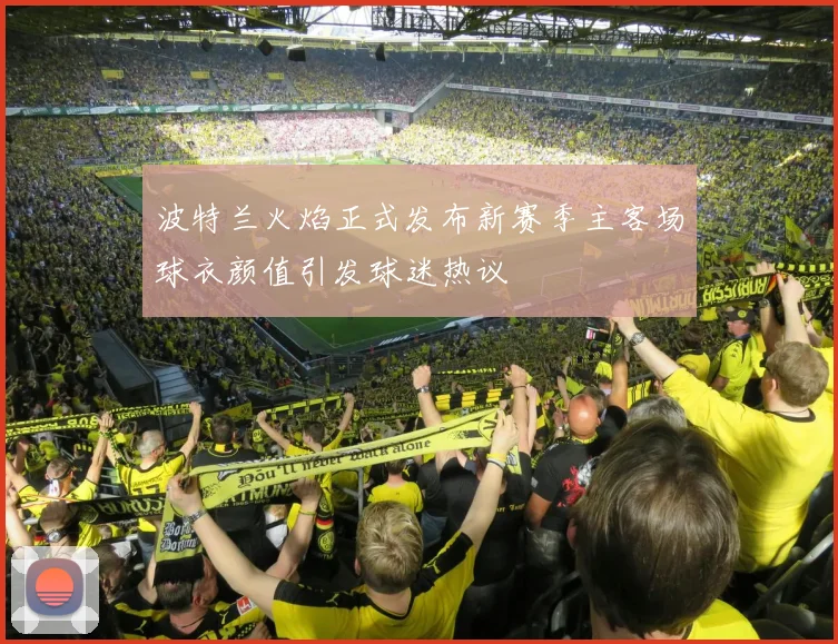 波特兰火焰正式发布新赛季主客场球衣颜值引发球迷热议