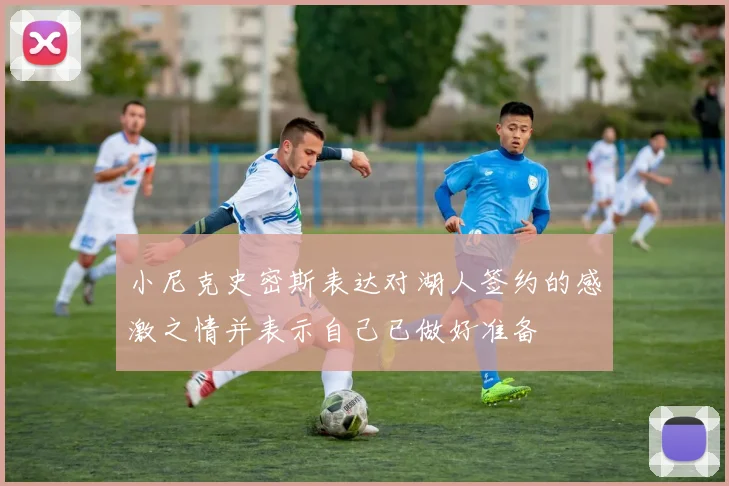 小尼克史密斯表达对湖人签约的感激之情并表示自己已做好准备