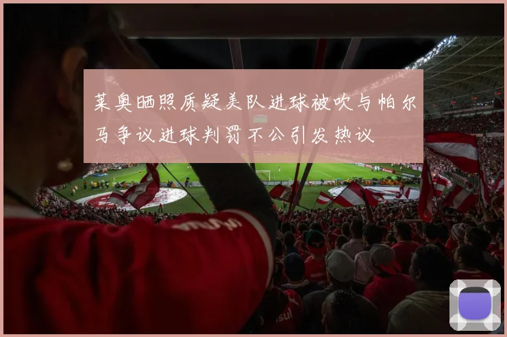 莱奥晒照质疑美队进球被吹与帕尔马争议进球判罚不公引发热议