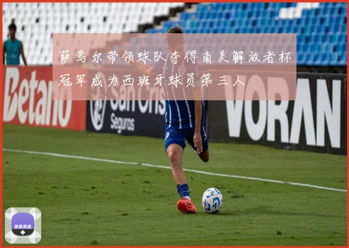 萨乌尔带领球队夺得南美解放者杯冠军成为西班牙球员第三人