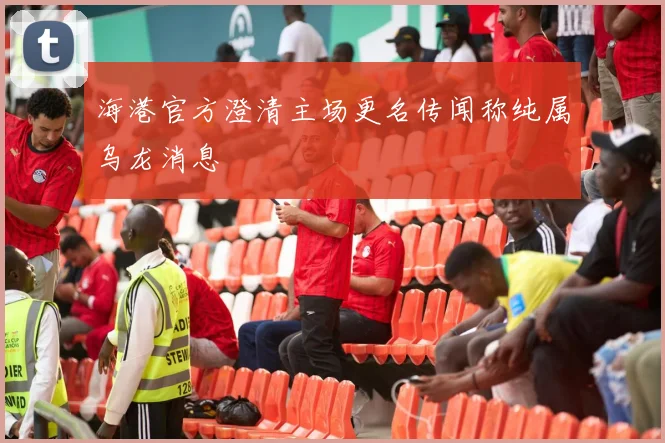 海港官方澄清主场更名传闻称纯属乌龙消息
