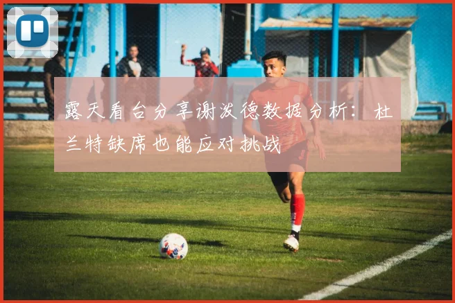 露天看台分享谢泼德数据分析：杜兰特缺席也能应对挑战