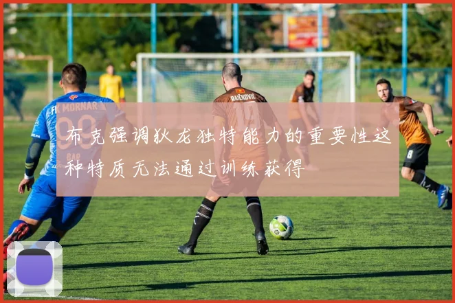 布克强调狄龙独特能力的重要性这种特质无法通过训练获得