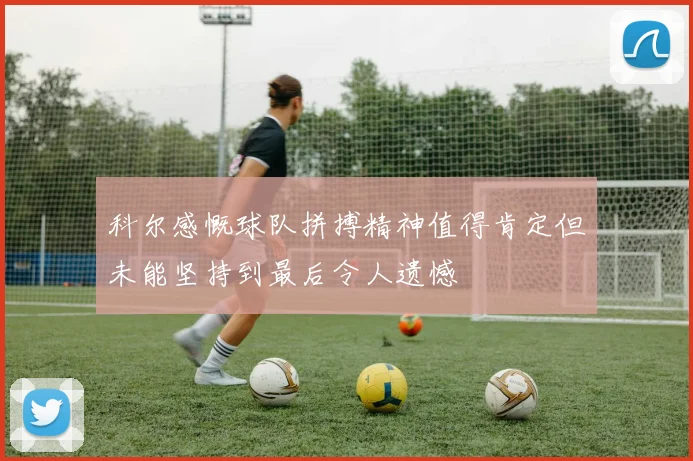 科尔感慨球队拼搏精神值得肯定但未能坚持到最后令人遗憾