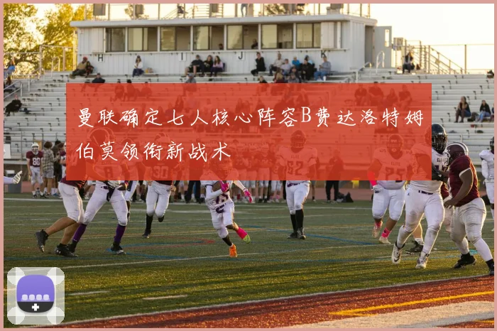 曼联确定七人核心阵容B费达洛特姆伯莫领衔新战术