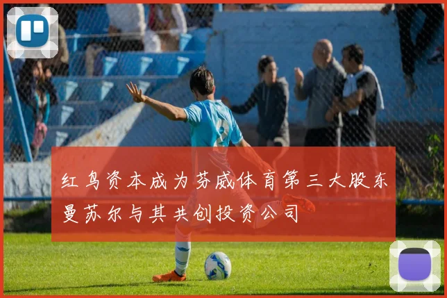 红鸟资本成为芬威体育第三大股东曼苏尔与其共创投资公司