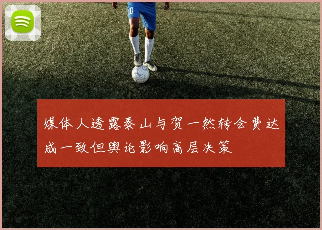 媒体人透露泰山与贺一然转会费达成一致但舆论影响高层决策