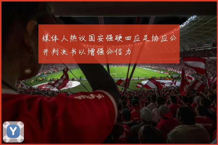 媒体人热议国安强硬回应足协应公开判决书以增强公信力