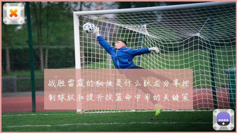 战胜雷霆的秘诀是什么狄龙分享控制球权和提升投篮命中率的关键策略