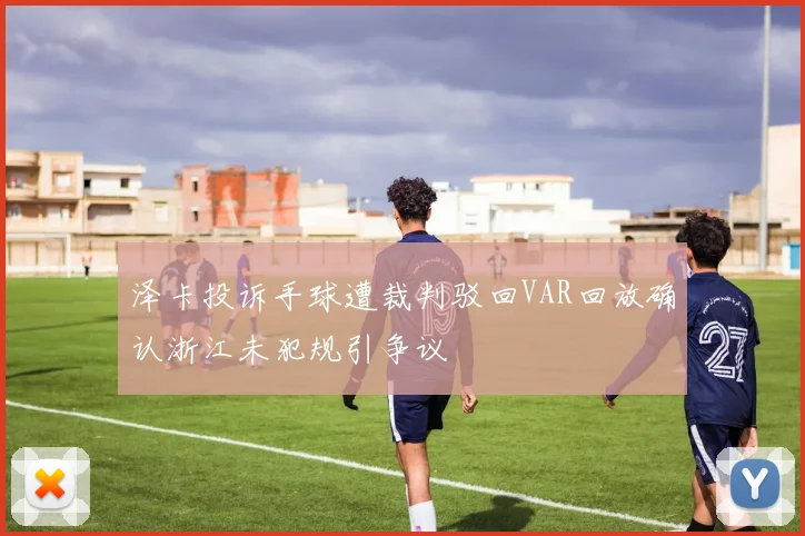 泽卡投诉手球遭裁判驳回VAR回放确认浙江未犯规引争议