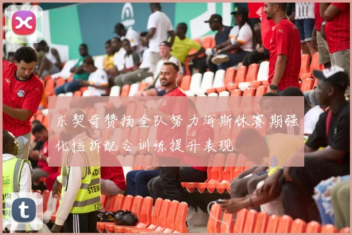 东契奇赞扬全队努力海斯休赛期强化挡拆配合训练提升表现