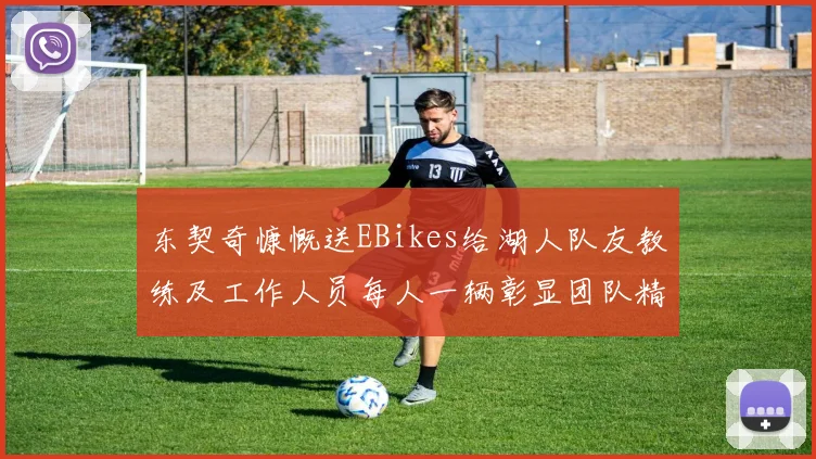 东契奇慷慨送EBikes给湖人队友教练及工作人员每人一辆彰显团队精神