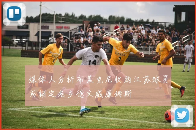 媒体人分析布莱克尼收购江苏球员或锁定老乡德文威廉姆斯
