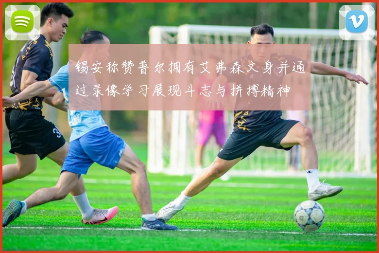 锡安称赞普尔拥有艾弗森文身并通过录像学习展现斗志与拼搏精神