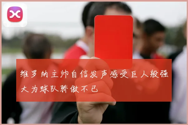 维罗纳主帅自信发声感受巨人般强大为球队骄傲不已
