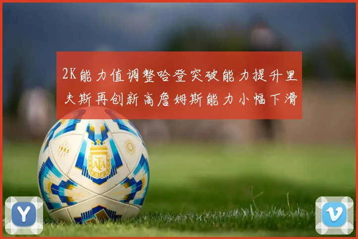 2K能力值调整哈登突破能力提升里夫斯再创新高詹姆斯能力小幅下滑