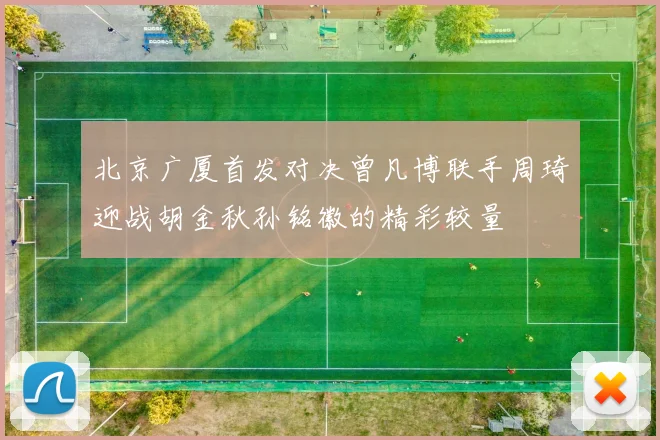 北京广厦首发对决曾凡博联手周琦迎战胡金秋孙铭徽的精彩较量