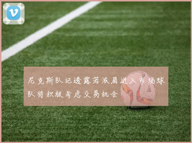 尼克斯队记透露若浓眉进入市场球队将积极考虑交易机会